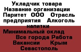 Укладчик товара › Название организации ­ Паритет, ООО › Отрасль предприятия ­ Алкоголь, напитки › Минимальный оклад ­ 26 000 - Все города Работа » Вакансии   . Крым,Севастополь